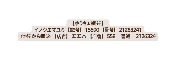 ゆうちょ銀行 イノウエマユミ 記号 15590 番号 21263241 他行から振込 店名 五五ハ 店番 558 普通 2126324