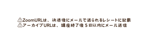 ZoomURLは 決済後にメールで送られるレシートに記載 アーカイブURLは 講座終了後５日以内にメール送信